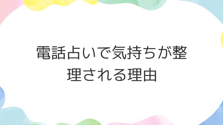 電話占いで気持ちが整理される理由