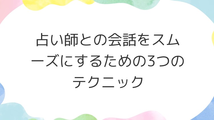 占い師との会話をスムーズにするための3つのテクニック